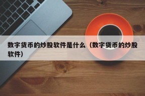 数字货币的炒股软件是什么（数字货币的炒股软件）