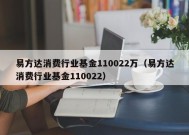 易方达消费行业基金110022万（易方达消费行业基金110022）