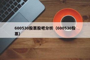 600530股票股吧分析（600530股票）