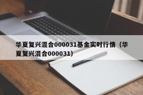 华夏复兴混合000031基金实时行情（华夏复兴混合000031）