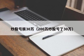 炒股亏损30万（200万炒股亏了30万）