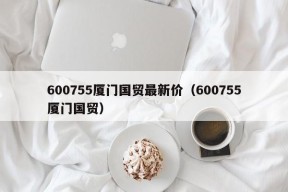 600755厦门国贸最新价（600755厦门国贸）