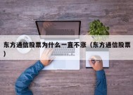 东方通信股票为什么一直不涨（东方通信股票）