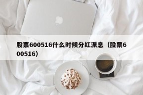 股票600516什么时候分红派息（股票600516）