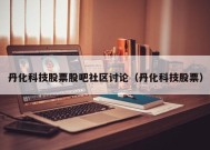 丹化科技股票股吧社区讨论（丹化科技股票）