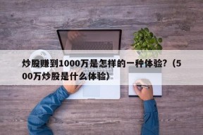 炒股赚到1000万是怎样的一种体验?（500万炒股是什么体验）