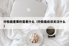 炒股最重要的是看什么（炒股最应该关注什么）