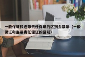 一般保证和连带责任保证的区别金融法（一般保证和连带责任保证的区别）