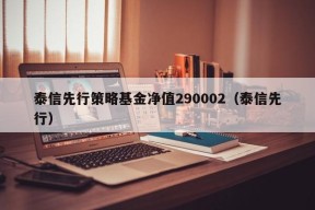 泰信先行策略基金净值290002（泰信先行）