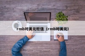 rmb对美元贬值（rmb对美元）