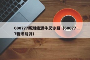 600777新潮能源牛叉诊股（600777新潮能源）