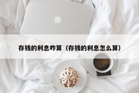 存钱的利息咋算（存钱的利息怎么算）