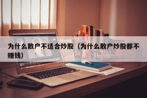 为什么散户不适合炒股（为什么散户炒股都不赚钱）