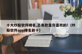 十大炒股软件排名,总有款是你喜欢的!（炒股软件app排名前十）