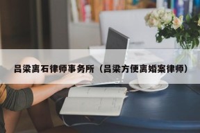 吕梁离石律师事务所（吕梁方便离婚案律师）