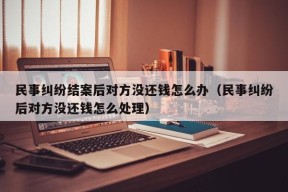 民事纠纷结案后对方没还钱怎么办（民事纠纷后对方没还钱怎么处理）