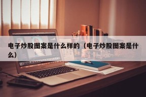 电子炒股图案是什么样的（电子炒股图案是什么）