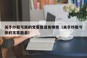 关于炒股亏损的文章题目有哪些（关于炒股亏损的文章题目）