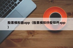 股票模拟器app（股票模拟炒股软件app）