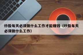 炒股每天必须做什么工作才能赚钱（炒股每天必须做什么工作）