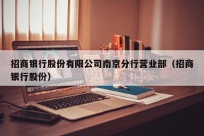 招商银行股份有限公司南京分行营业部（招商银行股份）