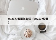 002177股票怎么样（002177股票）