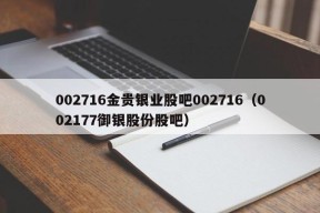 002716金贵银业股吧002716（002177御银股份股吧）