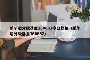 鹏华酒分级基金160632今日行情（鹏华酒分级基金160632）