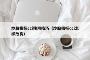 炒股指标cci使用技巧（炒股指标cci怎样改良）