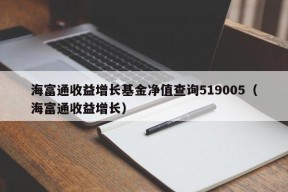 海富通收益增长基金净值查询519005（海富通收益增长）