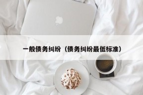 一般债务纠纷（债务纠纷最低标准）