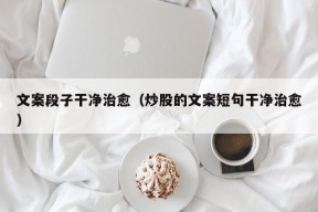 文案段子干净治愈（炒股的文案短句干净治愈）