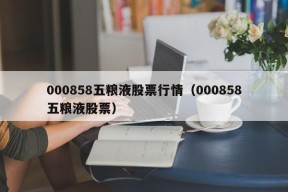 000858五粮液股票行情（000858五粮液股票）