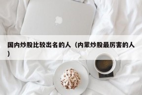 国内炒股比较出名的人（内蒙炒股最厉害的人）