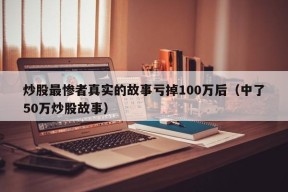 炒股最惨者真实的故事亏掉100万后（中了50万炒股故事）