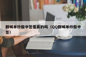 群喊单炒股中签是真的吗（QQ群喊单炒股中签）