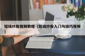 短线炒股视频教程（短线炒股入门与技巧视频）