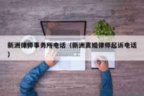 新洲律师事务所电话（新洲离婚律师起诉电话）