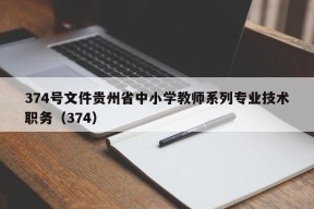 374号文件贵州省中小学教师系列专业技术职务（374）