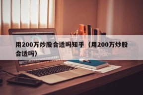 用200万炒股合适吗知乎（用200万炒股合适吗）