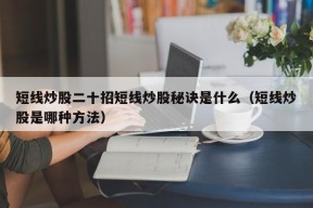 短线炒股二十招短线炒股秘诀是什么（短线炒股是哪种方法）