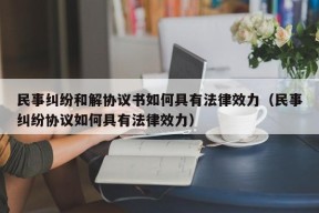 民事纠纷和解协议书如何具有法律效力（民事纠纷协议如何具有法律效力）