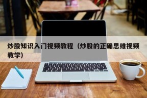 炒股知识入门视频教程（炒股的正确思维视频教学）