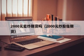 2000元能炒期货吗（2000元炒股指期货）