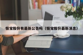 恒宝股份有最新公告吗（恒宝股份最新消息）