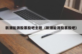 新潮能源股票股吧主题（新潮能源股票股吧）