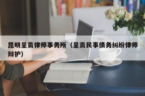 昆明呈贡律师事务所（呈贡民事债务纠纷律师辩护）