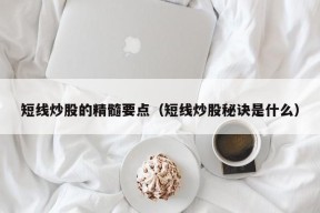 短线炒股的精髓要点（短线炒股秘诀是什么）