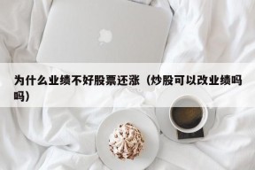 为什么业绩不好股票还涨（炒股可以改业绩吗吗）