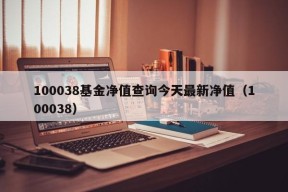 100038基金净值查询今天最新净值（100038）